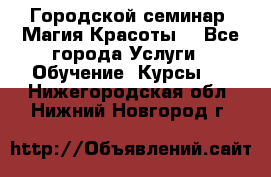 Городской семинар “Магия Красоты“ - Все города Услуги » Обучение. Курсы   . Нижегородская обл.,Нижний Новгород г.